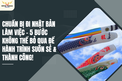 Chuẩn Bị Đi Nhật Bản Làm Việc – 5 BƯỚC KHÔNG THỂ BỎ QUA ĐỂ HÀNH TRÌNH SUÔN SẺ & THÀNH CÔNG!