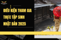 Điều Kiện Tham Gia Thực Tập Sinh Nhật Bản 2025 – Toàn Bộ Thông Tin A–Z Cho Người Lao Động Việt Nam
