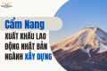Cẩm Nang Xuất Khẩu Lao Động Nhật Bản Ngành Xây Dựng 2025