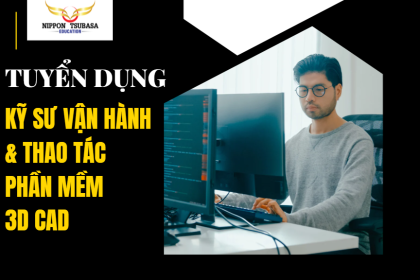 CƠ HỘI LÀM VIỆC TẠI NHẬT BẢN: KỸ SƯ VẬN HÀNH & THAO TÁC PHẦN MỀM 3D CAD